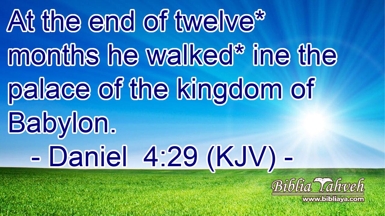 At the end of twelve* months he walked* ine the palace of the kingdom of Babylon.