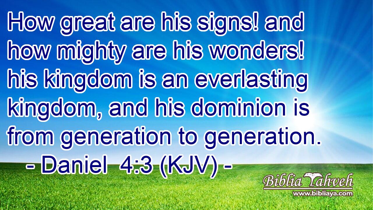 How great are his signs! and how mighty are his wonders! his kingdom is an everlasting kingdom, and his dominion is from generation to generation.