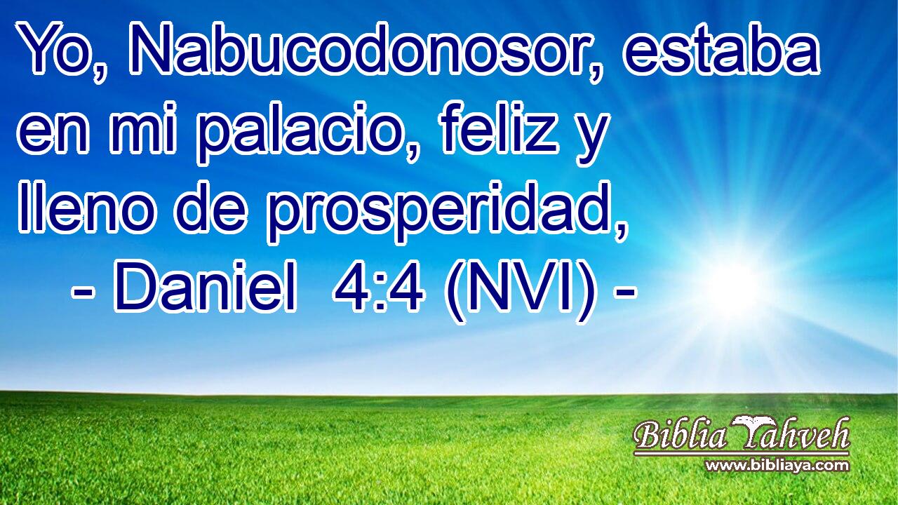  Yo, Nabucodonosor, estaba en mi palacio, feliz y lleno de prosperidad, 
