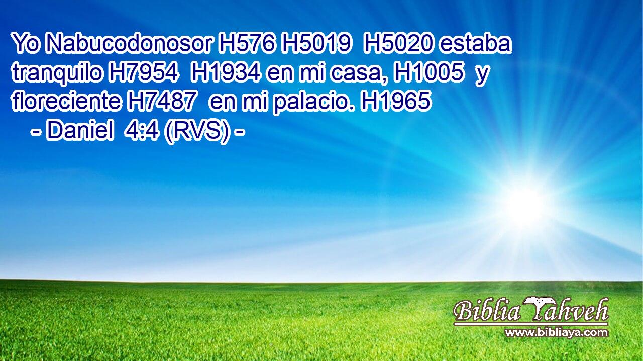 Yo Nabucodonosor H576 H5019  H5020 estaba tranquilo H7954  H1934 en mi casa, H1005  y floreciente H7487  en mi palacio. H1965  