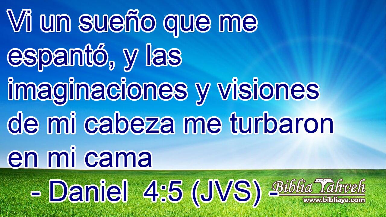 Vi un sueño que me espantó, y las imaginaciones y visiones de mi cabeza me turbaron en mi cama