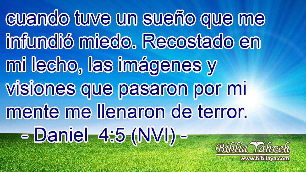  cuando tuve un sueño que me infundió miedo. Recostado en mi lecho, las imágenes y visiones que pasaron por mi mente me llenaron de terror. 