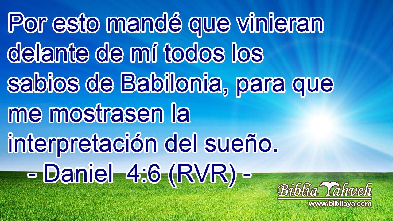 Por esto mandé que vinieran delante de mí todos los sabios de Babilonia, para que me mostrasen la interpretación del sueño.