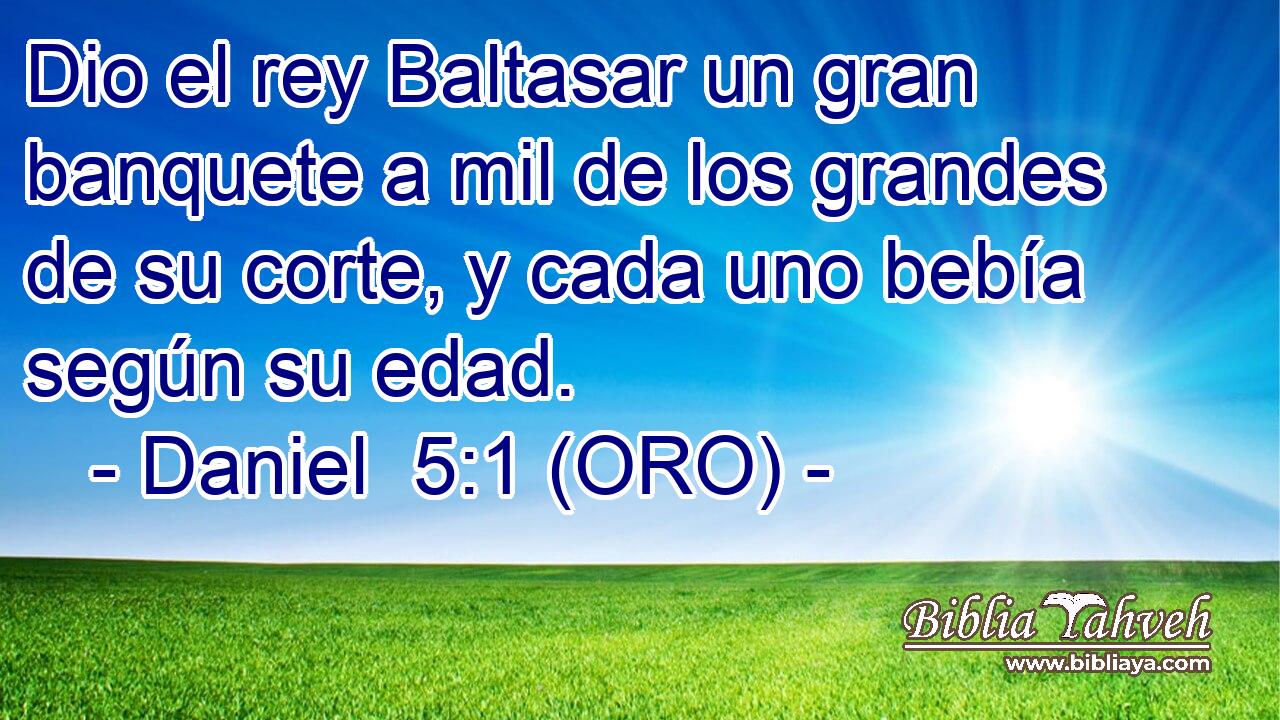  Dio el rey Baltasar un gran banquete a mil de los grandes de su corte, y cada uno bebía según su edad. 