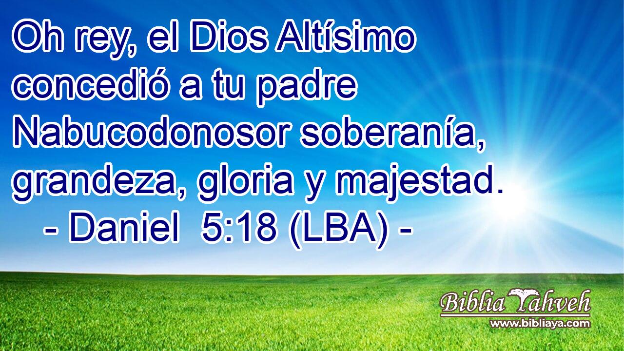 Oh rey, el Dios Altísimo concedió a tu padre Nabucodonosor soberanía, grandeza, gloria y majestad.