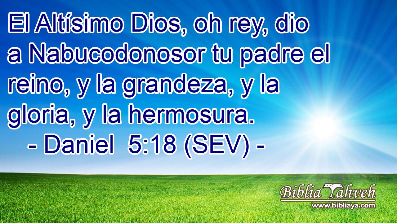 El Altísimo Dios, oh rey, dio a Nabucodonosor tu padre el reino, y la grandeza, y la gloria, y la hermosura.