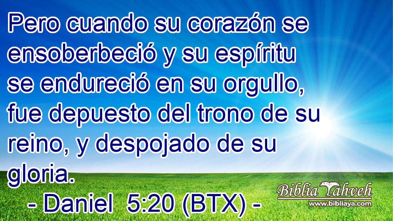 Pero cuando su corazón se ensoberbeció y su espíritu se endureció en su orgullo, fue depuesto del trono de su reino, y despojado de su gloria.