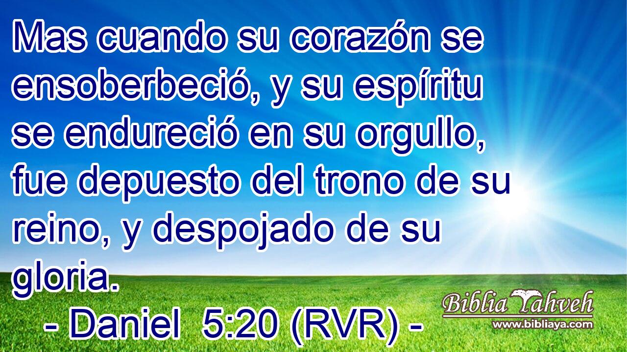 Mas cuando su corazón se ensoberbeció, y su espíritu se endureció en su orgullo, fue depuesto del trono de su reino, y despojado de su gloria.