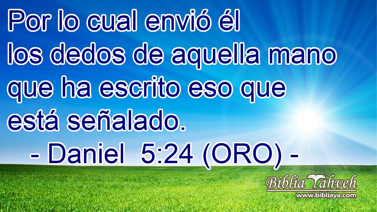  Por lo cual envió él los dedos de aquella mano que ha escrito eso que está señalado. 