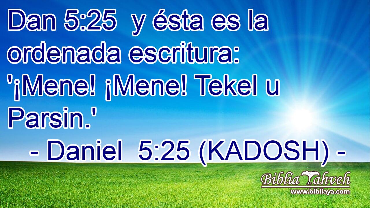  y ésta es la ordenada escritura: '¡Mene! ¡Mene! Tekel u Parsin.' 