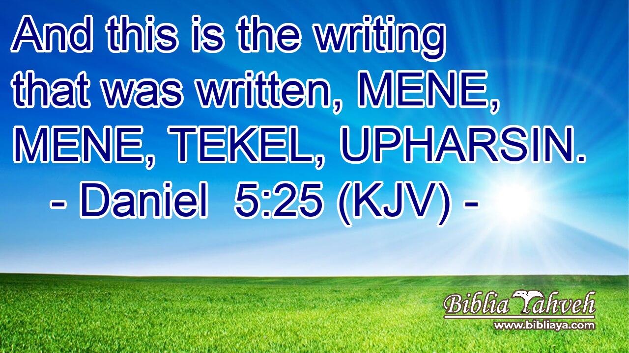 And this is the writing that was written, MENE, MENE, TEKEL, UPHARSIN.