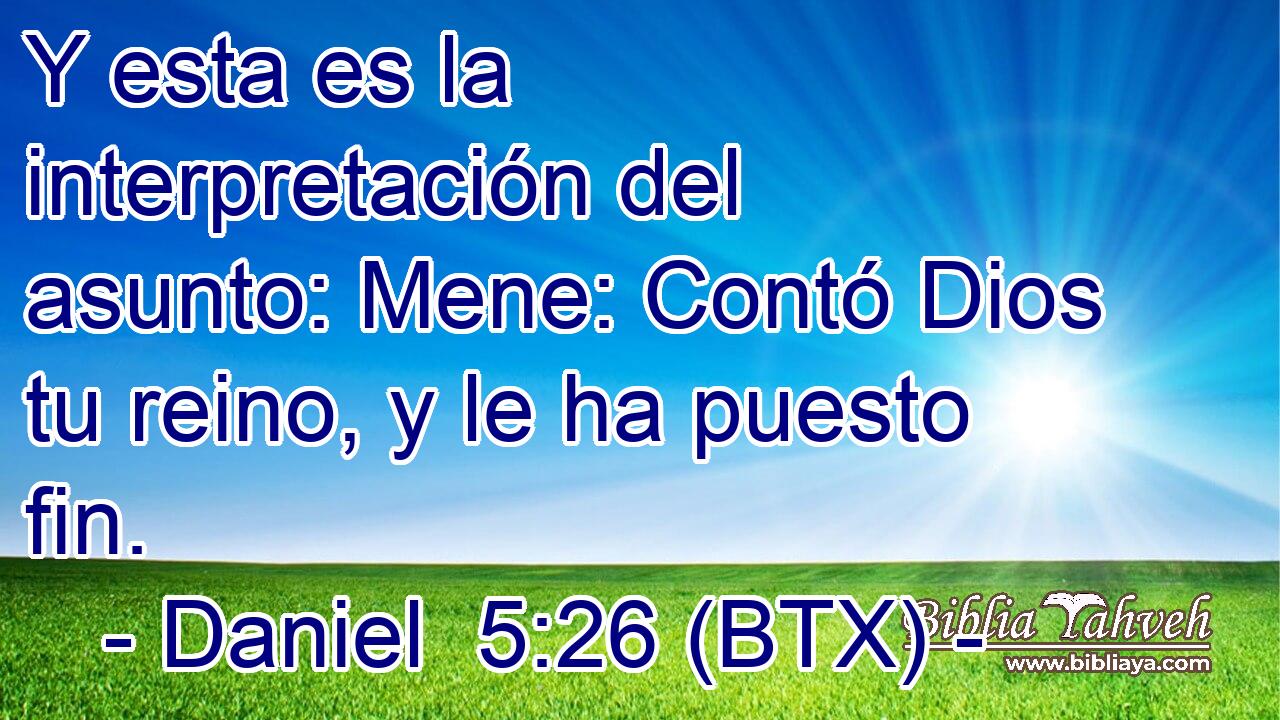 Y esta es la interpretación del asunto: Mene: Contó Dios tu reino, y le ha puesto fin.