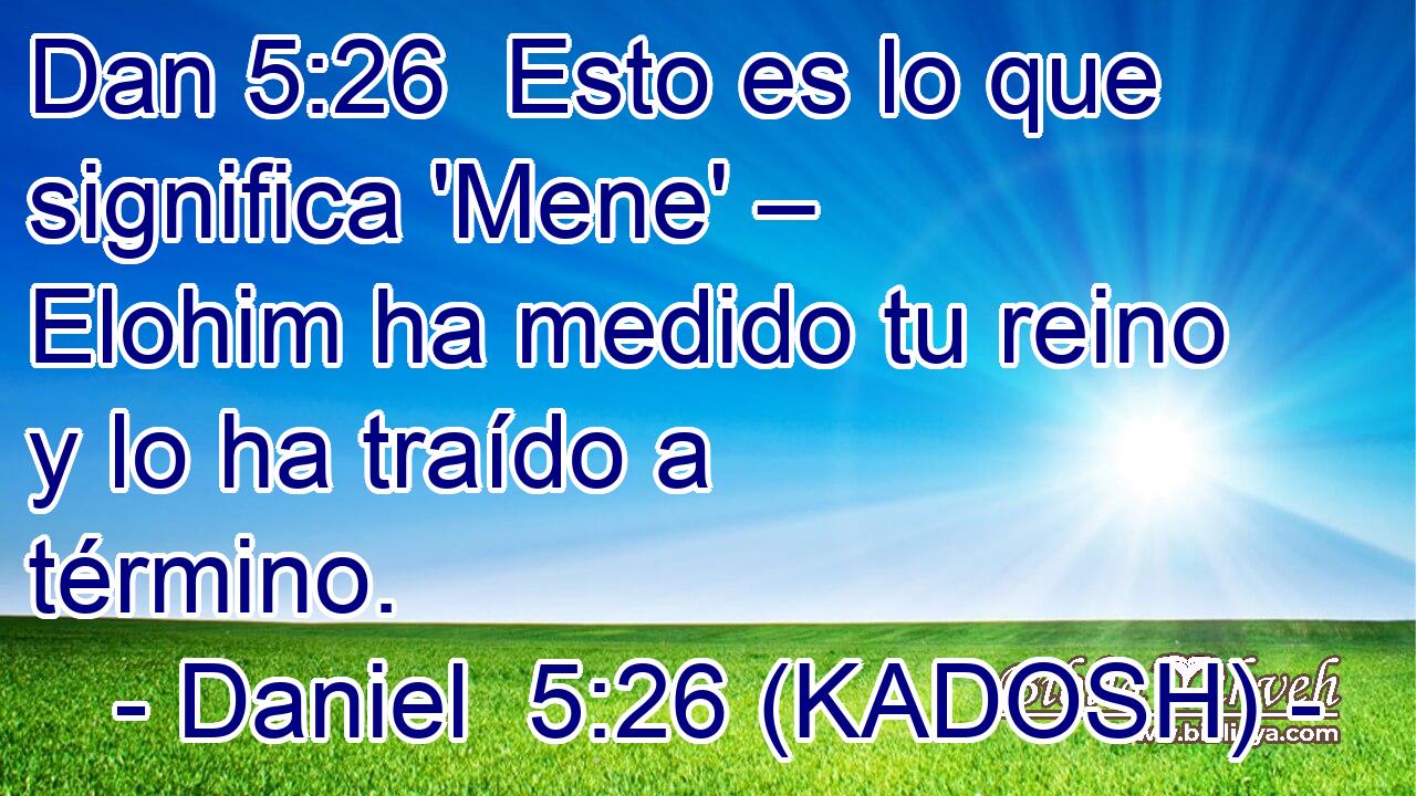  Esto es lo que significa 'Mene' – Elohim ha medido tu reino y lo ha traído a término. 