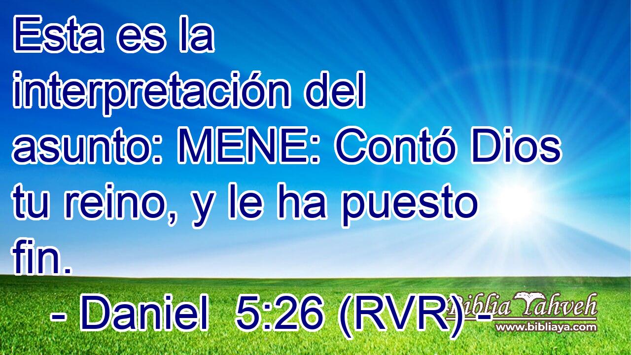 Esta es la interpretación del asunto: MENE: Contó Dios tu reino, y le ha puesto fin.