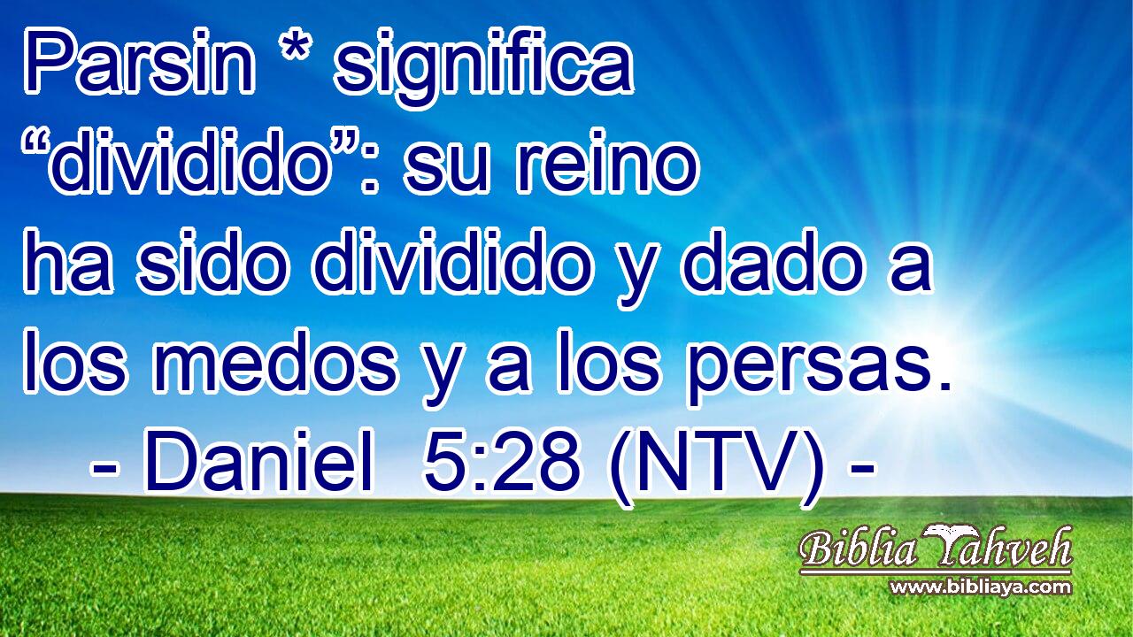Parsin * significa “dividido”: su reino ha sido dividido y dado a los medos y a los persas.