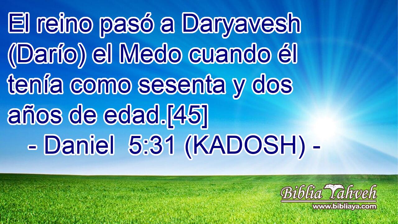  El reino pasó a Daryavesh (Darío) el Medo cuando él tenía como sesenta y dos años de edad.[45] 