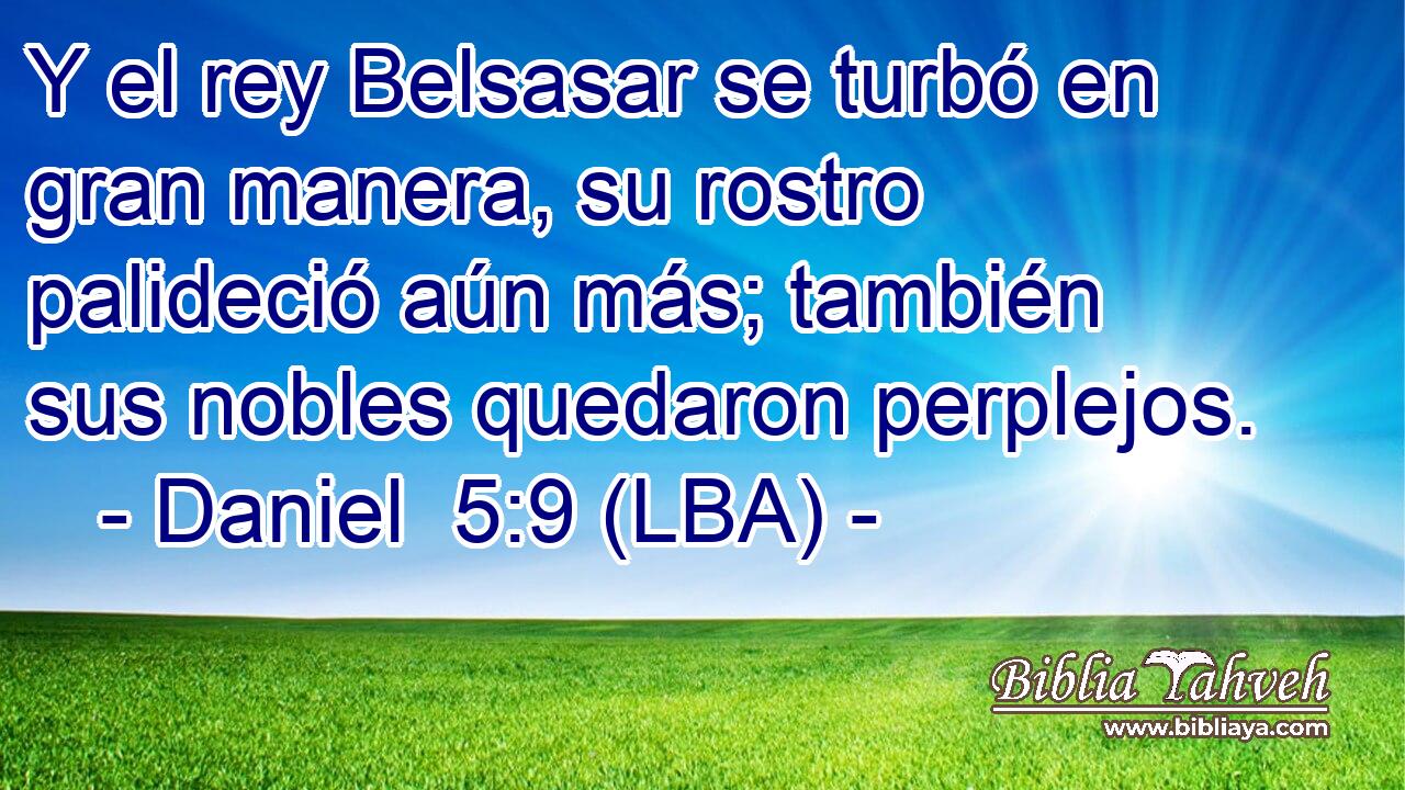 Y el rey Belsasar se turbó en gran manera, su rostro palideció aún más; también sus nobles quedaron perplejos.