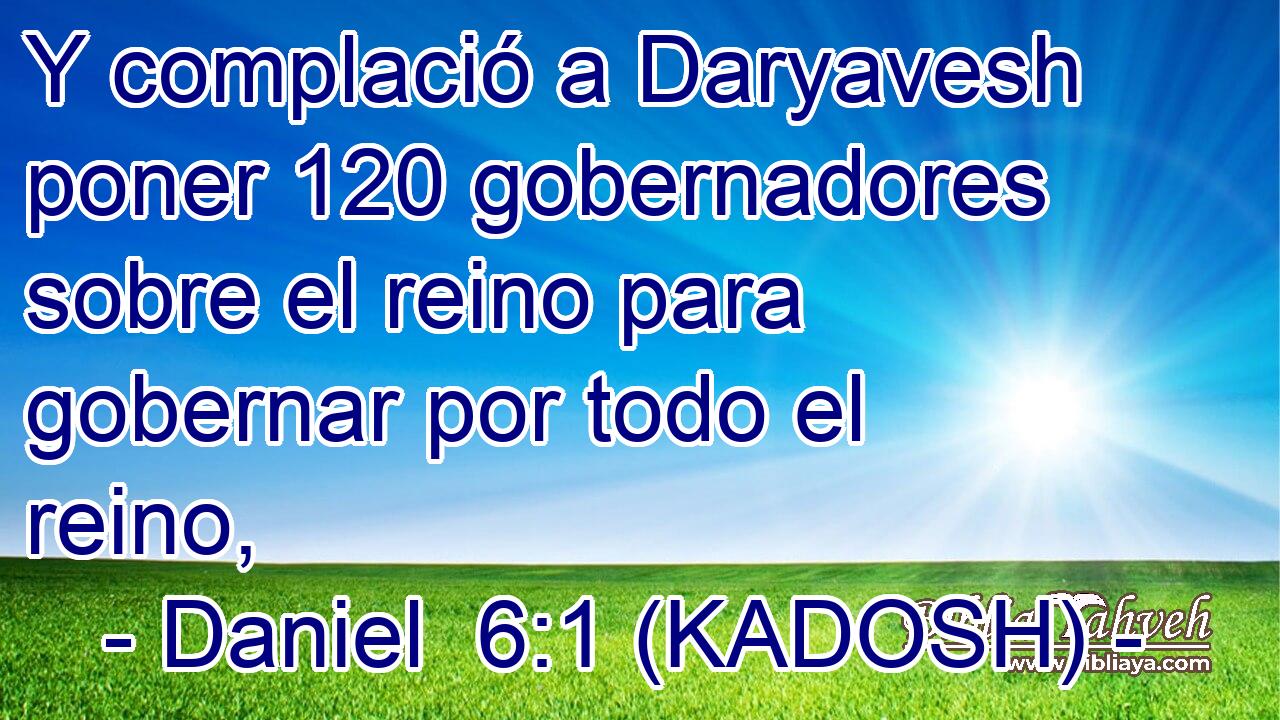  Y complació a Daryavesh poner 120 gobernadores sobre el reino para gobernar por todo el reino, 
