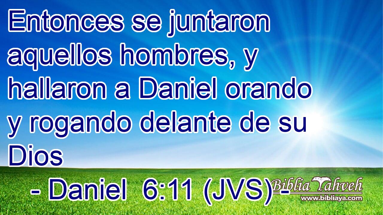 Entonces se juntaron aquellos hombres, y hallaron a Daniel orando y rogando delante de su Dios