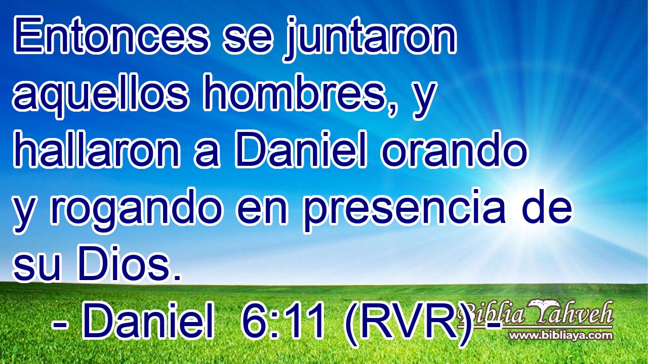 Entonces se juntaron aquellos hombres, y hallaron a Daniel orando y rogando en presencia de su Dios.