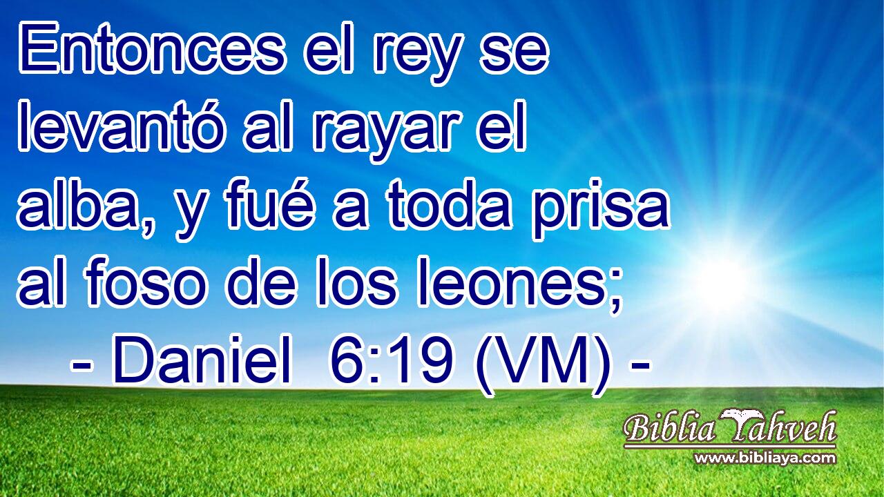  Entonces el rey se levantó al rayar el alba, y fué a toda prisa al foso de los leones; 