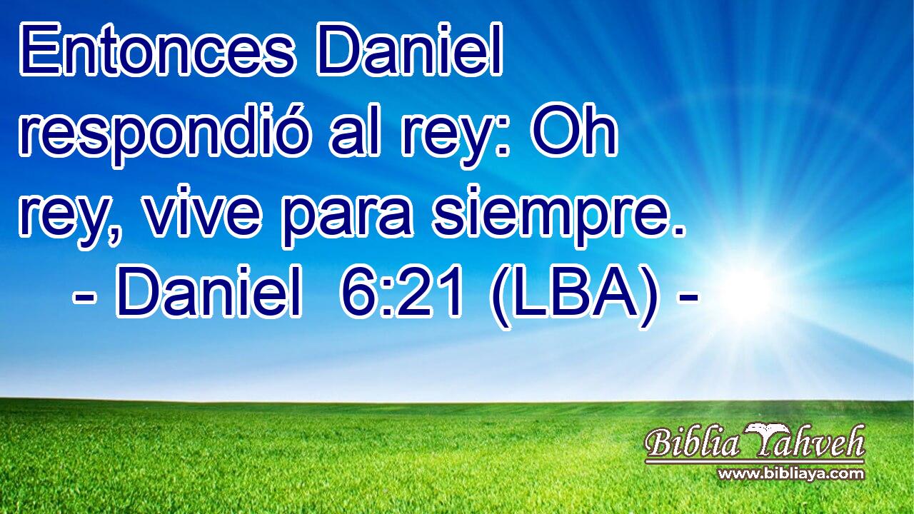 Entonces Daniel respondió al rey: Oh rey, vive para siempre.