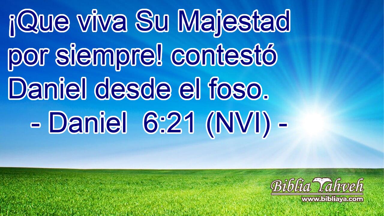  ¡Que viva Su Majestad por siempre! contestó Daniel desde el foso. 