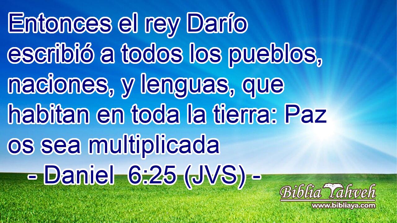 Entonces el rey Darío escribió a todos los pueblos, naciones, y lenguas, que habitan en toda la tierra: Paz os sea multiplicada