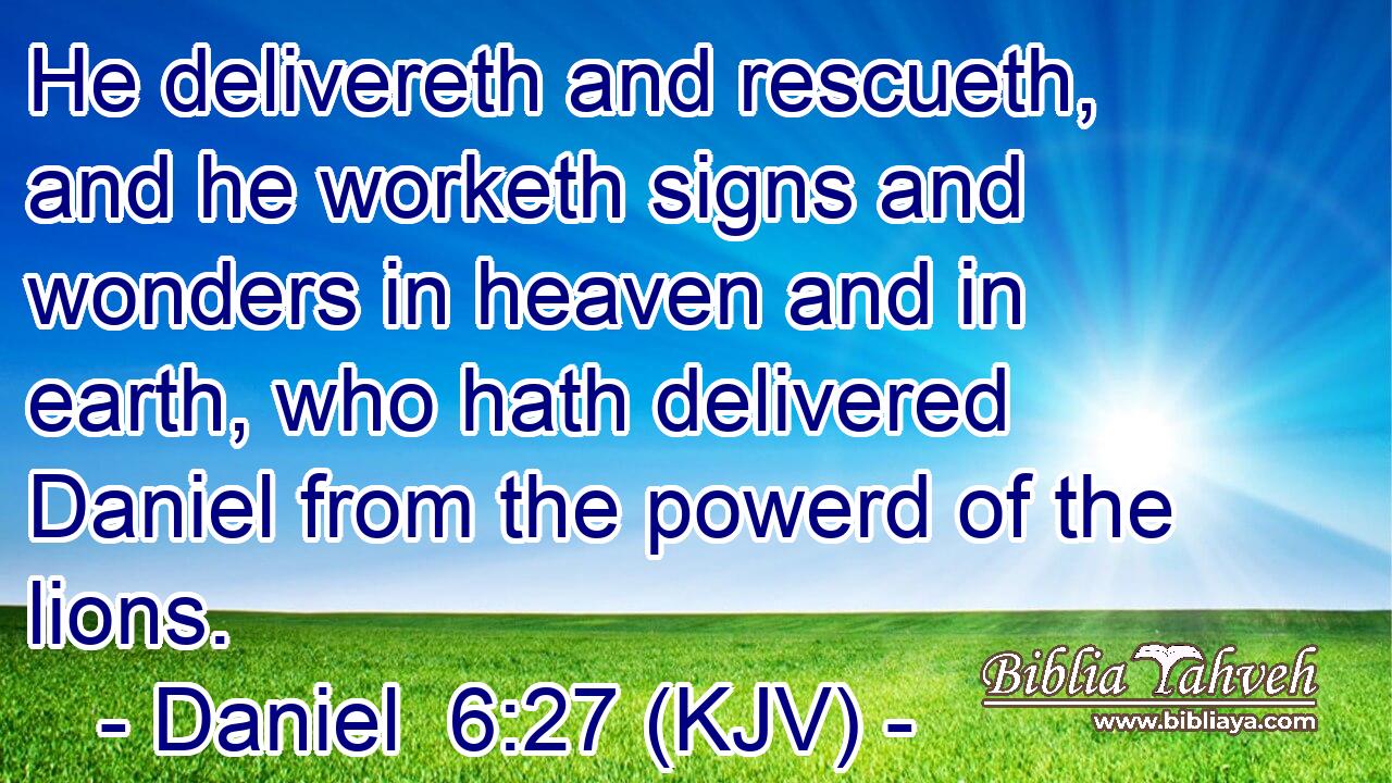 He delivereth and rescueth, and he worketh signs and wonders in heaven and in earth, who hath delivered Daniel from the powerd of the lions.