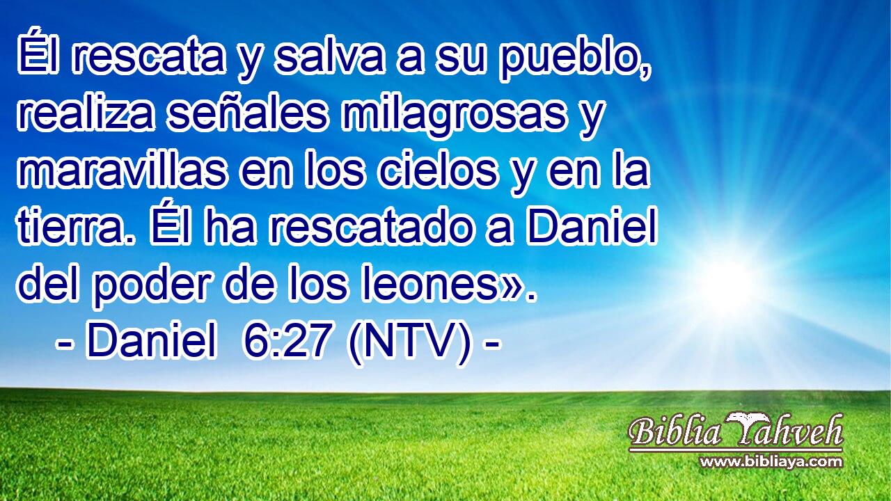 Él rescata y salva a su pueblo, realiza señales milagrosas y maravillas en los cielos y en la tierra. Él ha rescatado a Daniel del poder de los leones».
