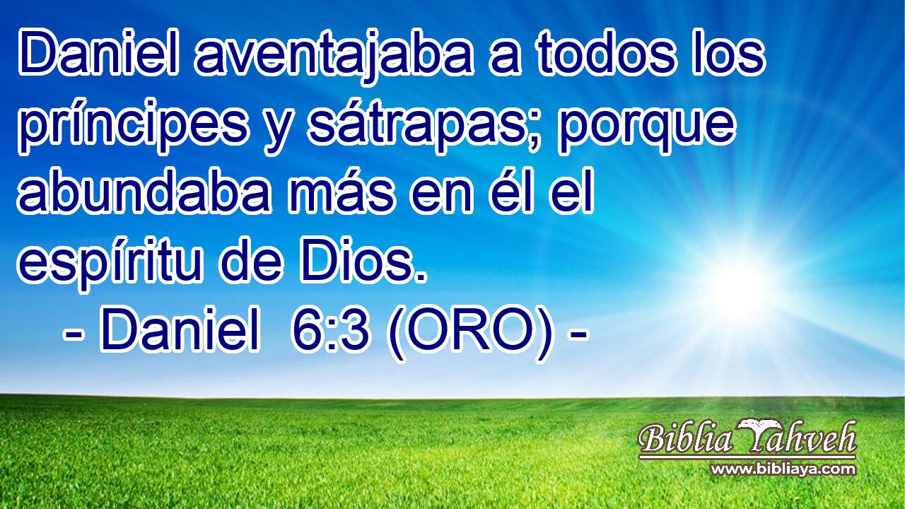  Daniel aventajaba a todos los príncipes y sátrapas; porque abundaba más en él el espíritu de Dios. 