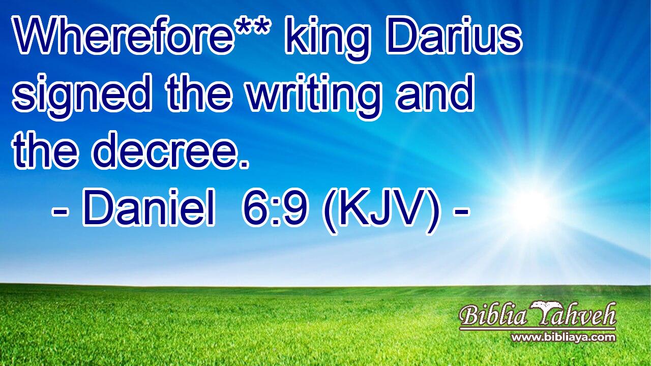 Wherefore** king Darius signed the writing and the decree.