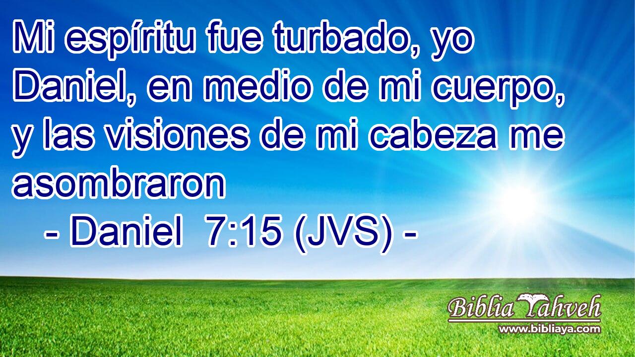 Mi espíritu fue turbado, yo Daniel, en medio de mi cuerpo, y las visiones de mi cabeza me asombraron