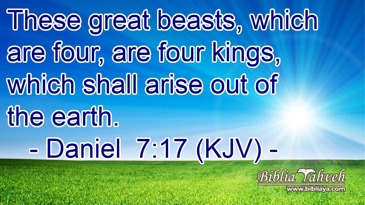 These great beasts, which are four, are four kings, which shall arise out of the earth.