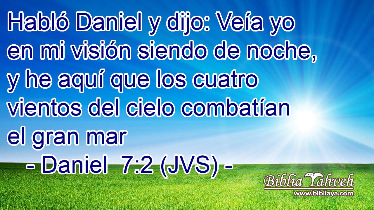 Habló Daniel y dijo: Veía yo en mi visión siendo de noche, y he aquí que los cuatro vientos del cielo combatían el gran mar