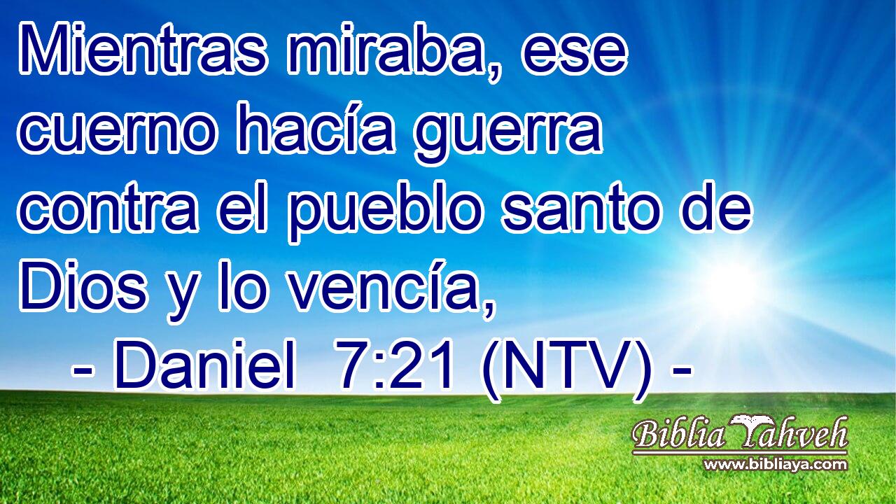 Mientras miraba, ese cuerno hacía guerra contra el pueblo santo de Dios y lo vencía,