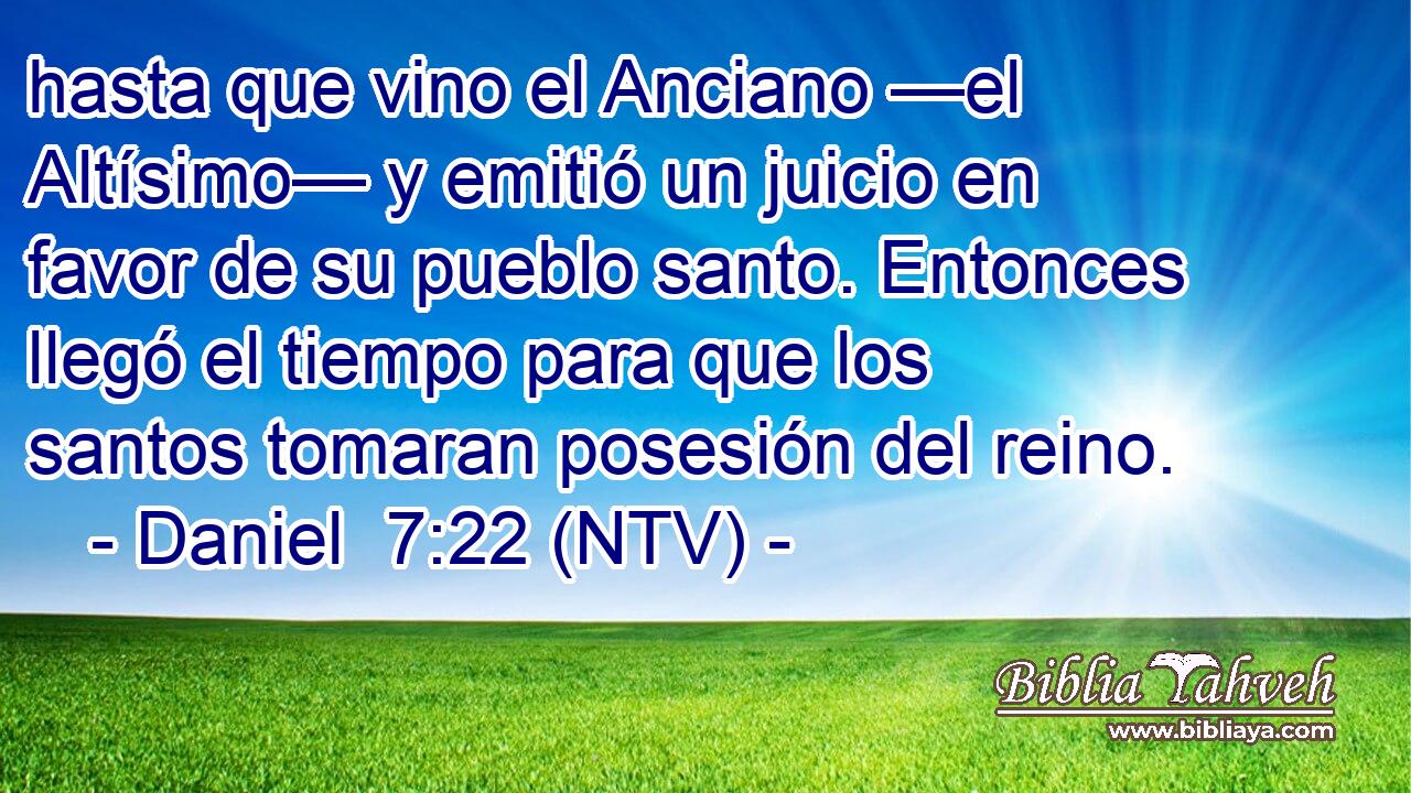 hasta que vino el Anciano —el Altísimo— y emitió un juicio en favor de su pueblo santo. Entonces llegó el tiempo para que los santos tomaran posesión del reino.