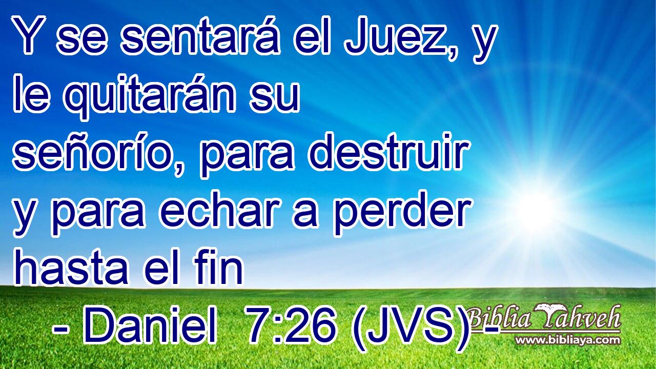 Y se sentará el Juez, y le quitarán su señorío, para destruir y para echar a perder hasta el fin