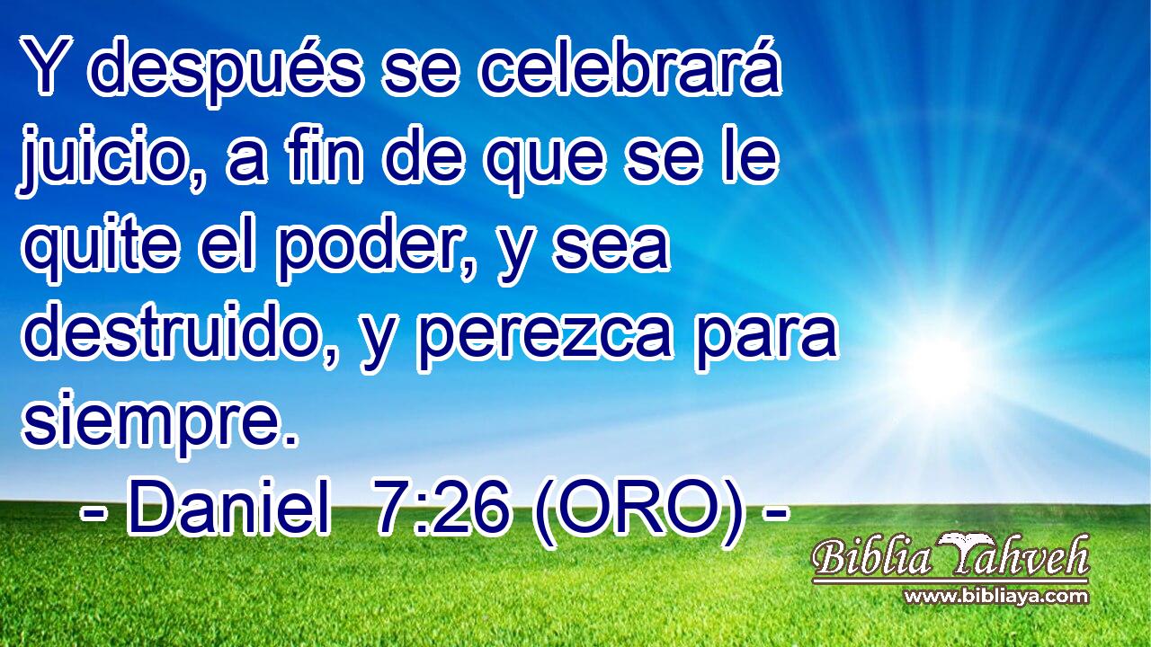  Y después se celebrará juicio, a fin de que se le quite el poder, y sea destruido, y perezca para siempre. 