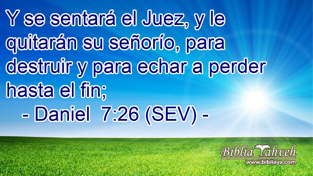 Y se sentará el Juez, y le quitarán su señorío, para destruir y para echar a perder hasta el fin;