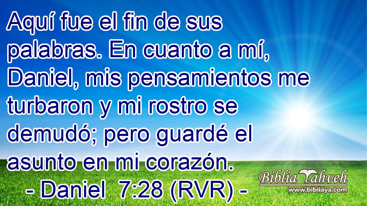 Aquí fue el fin de sus palabras. En cuanto a mí, Daniel, mis pensamientos me turbaron y mi rostro se demudó; pero guardé el asunto en mi corazón.