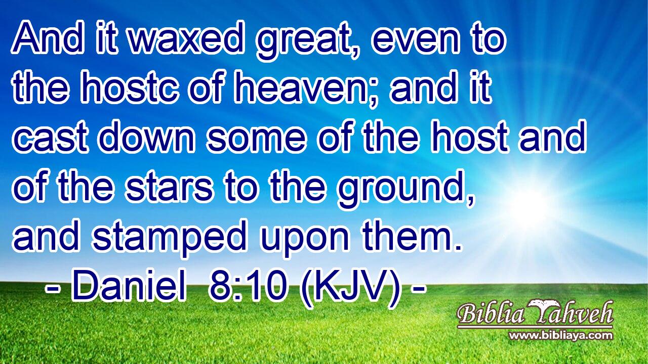And it waxed great, even to the hostc of heaven; and it cast down some of the host and of the stars to the ground, and stamped upon them.