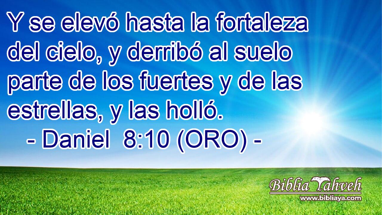 Y se elevó hasta la fortaleza del cielo, y derribó al suelo parte de los fuertes y de las estrellas, y las holló. 