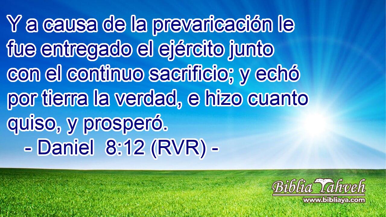 Y a causa de la prevaricación le fue entregado el ejército junto con el continuo sacrificio; y echó por tierra la verdad, e hizo cuanto quiso, y prosperó.
