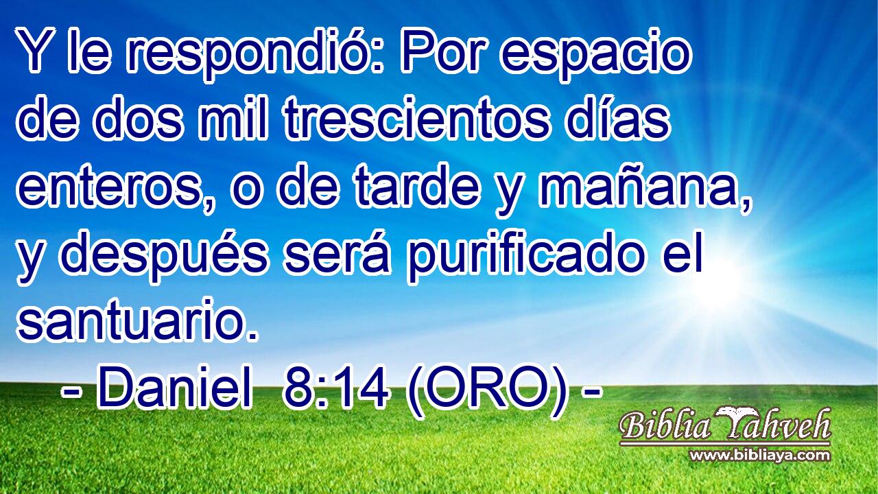  Y le respondió: Por espacio de dos mil trescientos días enteros, o de tarde y mañana, y después será purificado el santuario. 