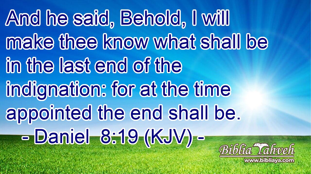 And he said, Behold, I will make thee know what shall be in the last end of the indignation: for at the time appointed the end shall be.