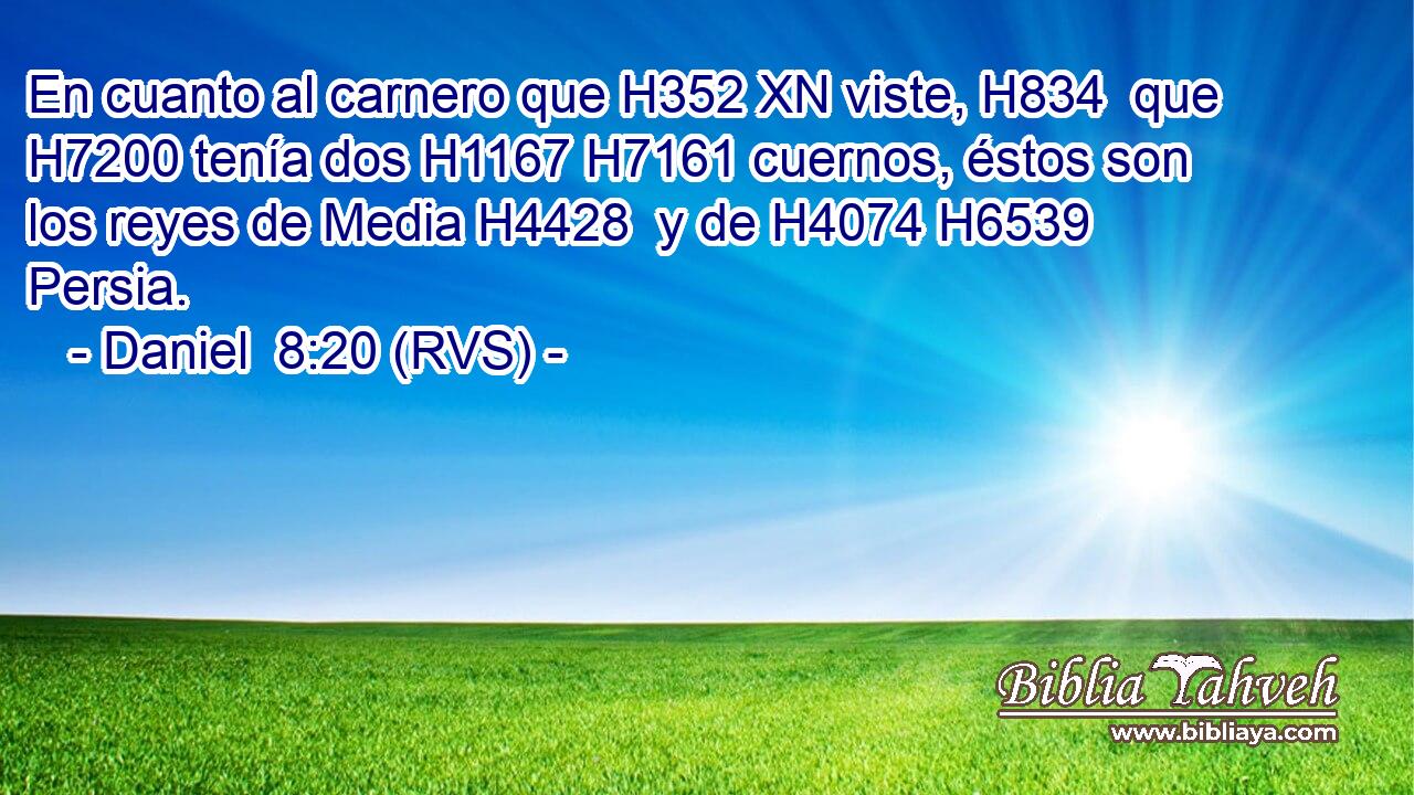 En cuanto al carnero que H352 XN viste, H834  que H7200 tenía dos H1167 H7161 cuernos, éstos son los reyes de Media H4428  y de H4074 H6539 Persia. 