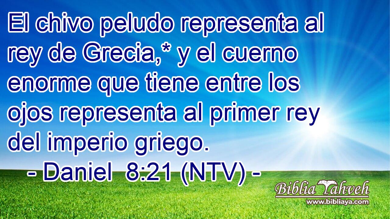 El chivo peludo representa al rey de Grecia,* y el cuerno enorme que tiene entre los ojos representa al primer rey del imperio griego.