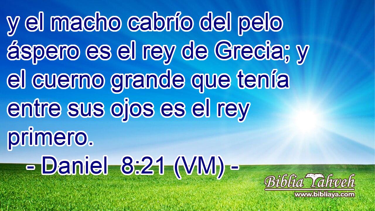  y el macho cabrío del pelo áspero es el rey de Grecia; y el cuerno grande que tenía entre sus ojos es el rey primero. 