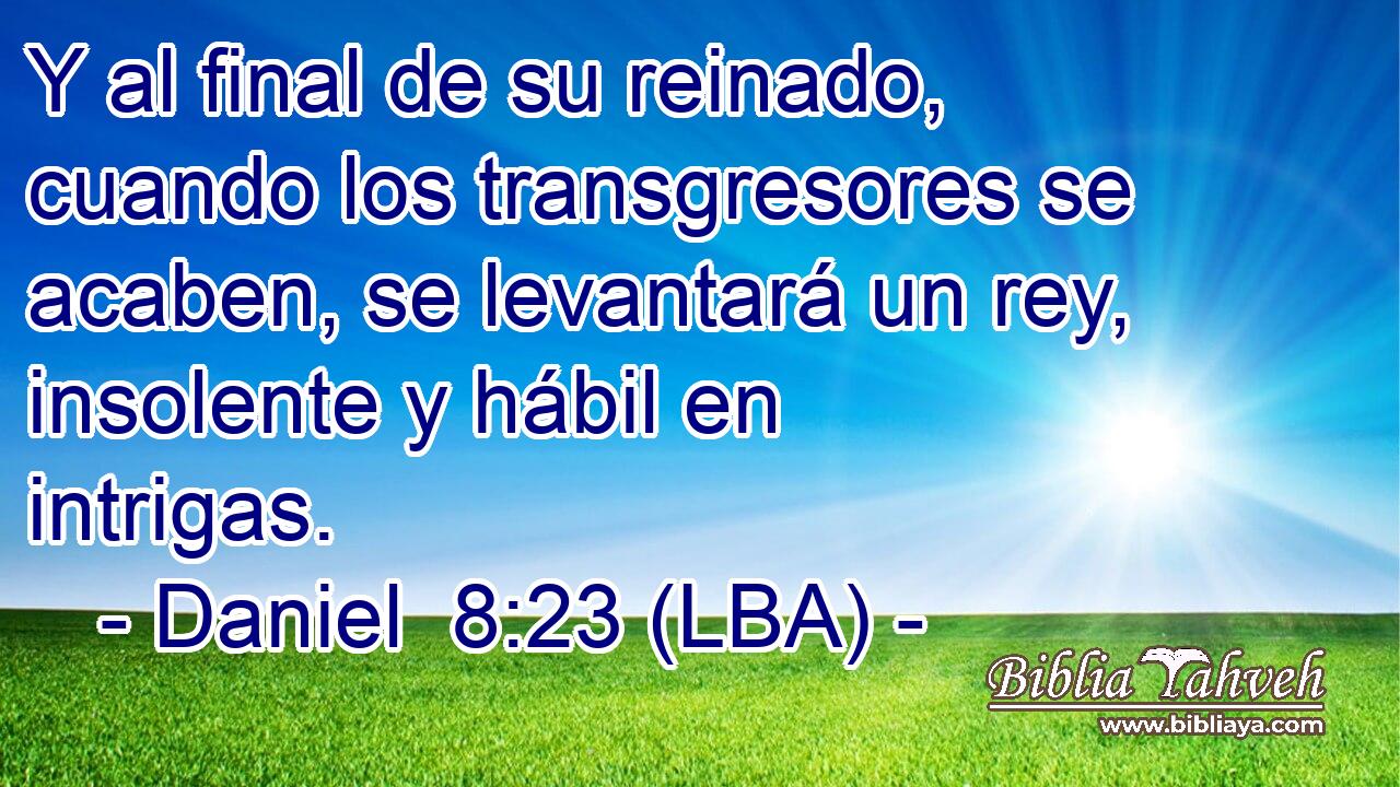Y al final de su reinado, cuando los transgresores se acaben, se levantará un rey, insolente y hábil en intrigas.
